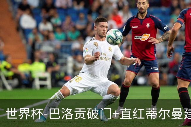 世界杯-巴洛贡破门+直红蒂尔曼建功 十人美国2-0波黑将战比利时