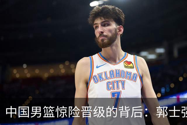 中国男篮惊险晋级的背后：郭士强已不适合执教国家队