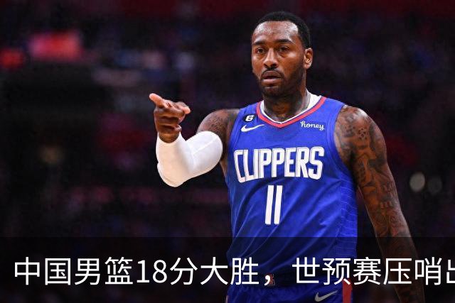中国男篮18分大胜，世预赛压哨出线！剩一个悬念：日韩或联手做局