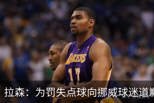 拉森：为罚失点球向挪威球迷道歉，如果还有点球我仍会勇敢主罚