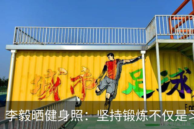 李毅晒健身照：坚持锻炼不仅是习惯 更是生活态度