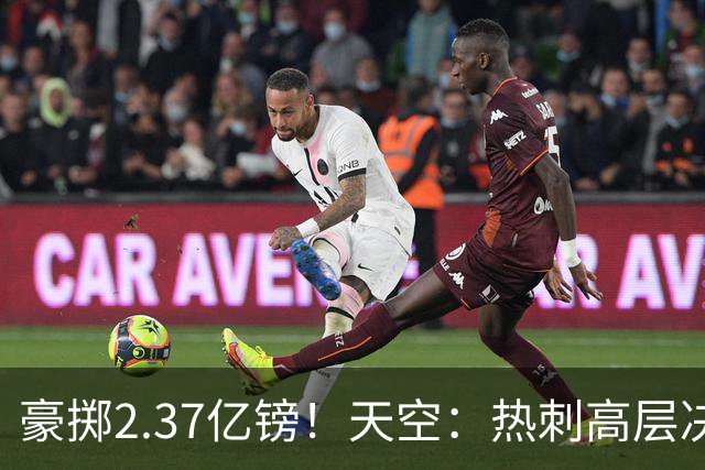 豪掷2.37亿镑！天空：热刺高层决心要与强队竞争，绝不再去降级区
